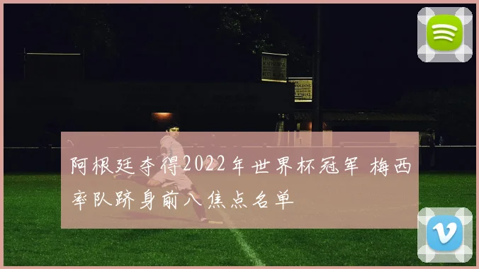 阿根廷夺得2022年世界杯冠军 梅西率队跻身前八焦点名单