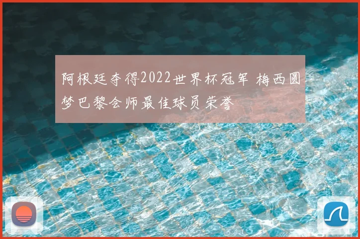 阿根廷夺得2022世界杯冠军 梅西圆梦巴黎会师最佳球员荣誉