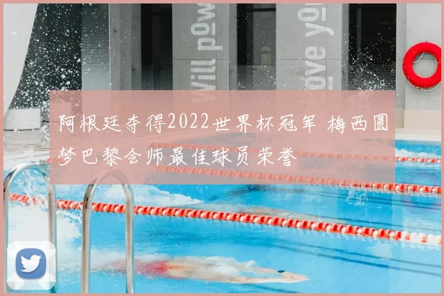 阿根廷夺得2022世界杯冠军 梅西圆梦巴黎会师最佳球员荣誉