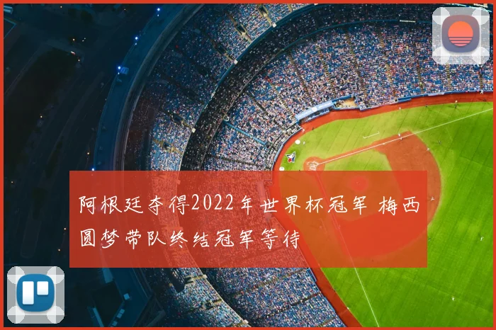 阿根廷夺得2022年世界杯冠军 梅西圆梦带队终结冠军等待
