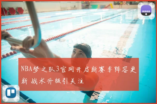 NBA梦之队3官网开启新赛季阵容更新 战术升级引关注