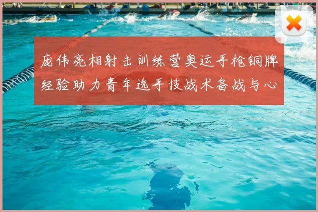庞伟亮相射击训练营奥运手枪铜牌经验助力青年选手技战术备战与心态调整