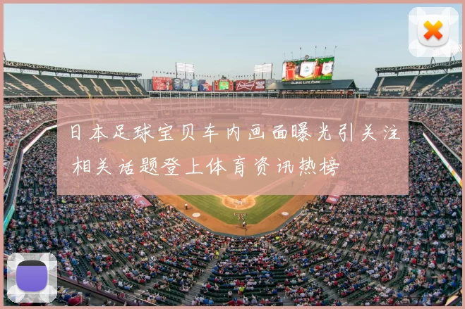 日本足球宝贝车内画面曝光引关注 相关话题登上体育资讯热榜