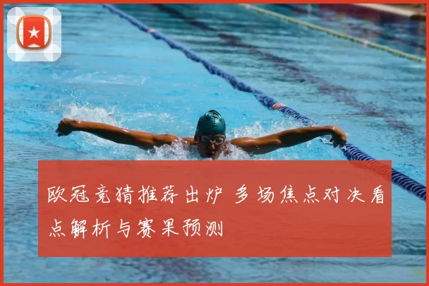 欧冠竞猜推荐出炉 多场焦点对决看点解析与赛果预测