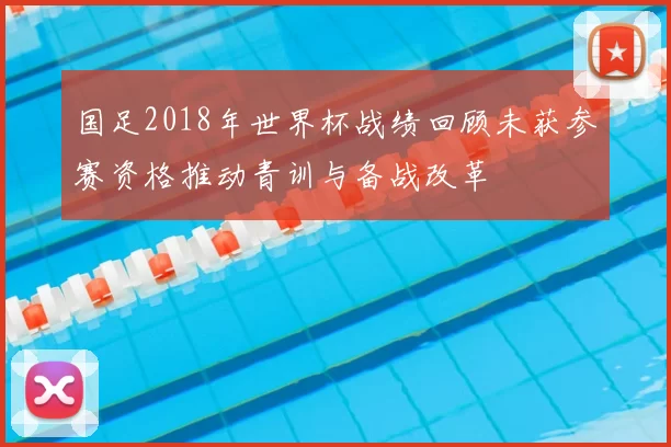 国足2018年世界杯战绩回顾未获参赛资格推动青训与备战改革