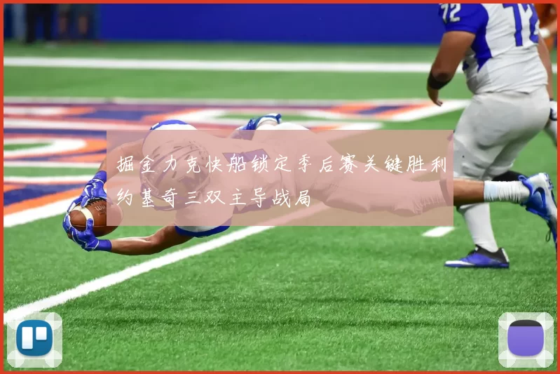 掘金力克快船锁定季后赛关键胜利约基奇三双主导战局