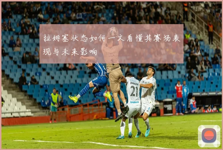 拉姆塞状态如何一文看懂其赛场表现与未来影响