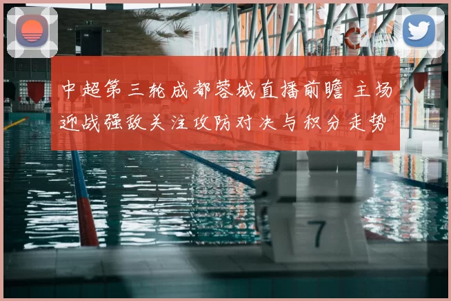 中超第三轮成都蓉城直播前瞻 主场迎战强敌关注攻防对决与积分走势