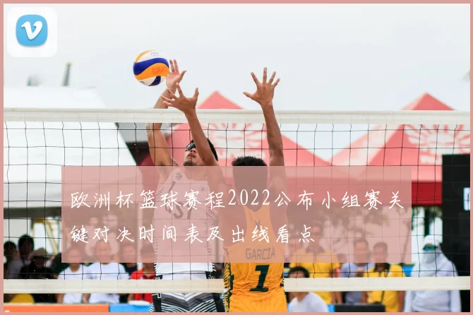 欧洲杯篮球赛程2022公布小组赛关键对决时间表及出线看点