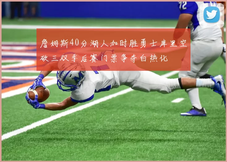 詹姆斯40分湖人加时胜勇士库里空砍三双季后赛门票争夺白热化