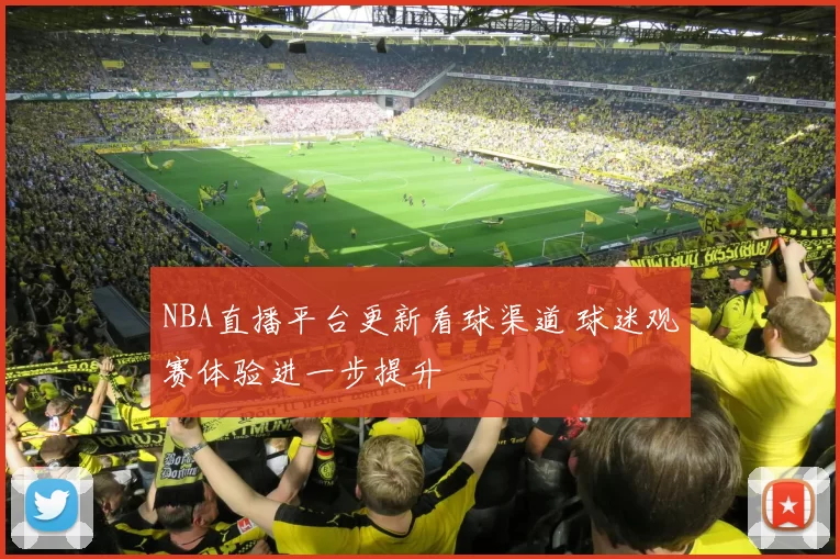 NBA直播平台更新看球渠道 球迷观赛体验进一步提升