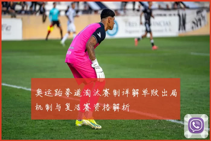 奥运跆拳道淘汰赛制详解单败出局机制与复活赛资格解析