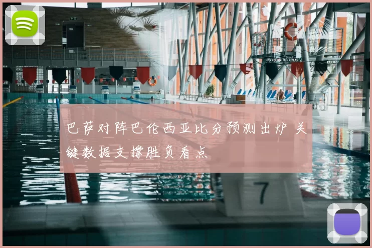 巴萨对阵巴伦西亚比分预测出炉 关键数据支撑胜负看点