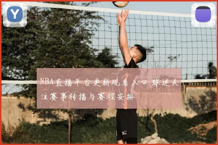NBA直播平台更新观看入口 球迷关注赛事转播与赛程安排