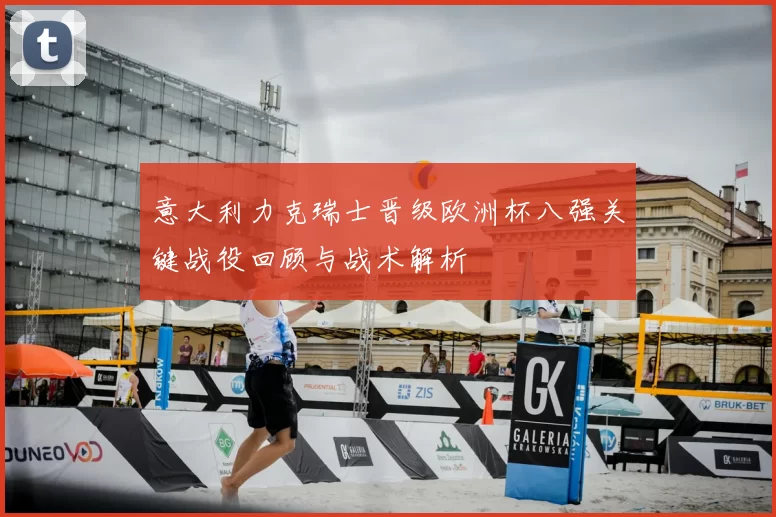 意大利力克瑞士晋级欧洲杯八强关键战役回顾与战术解析