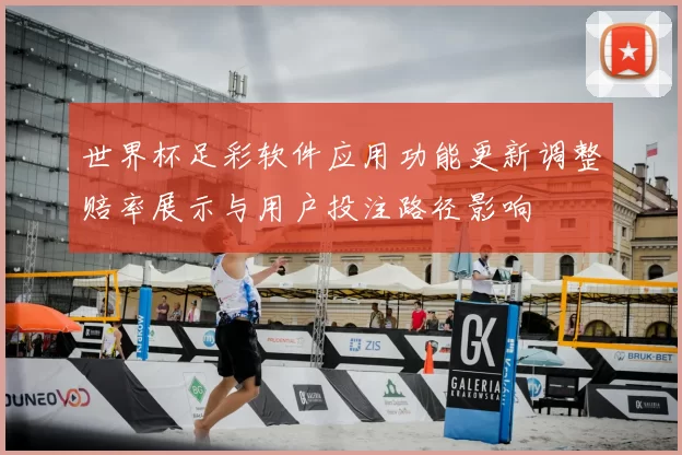 世界杯足彩软件应用功能更新调整赔率展示与用户投注路径影响