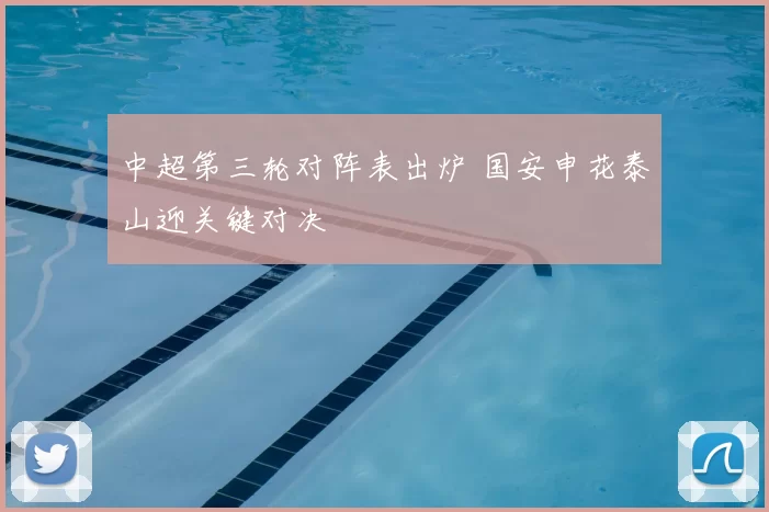 中超第三轮对阵表出炉 国安申花泰山迎关键对决