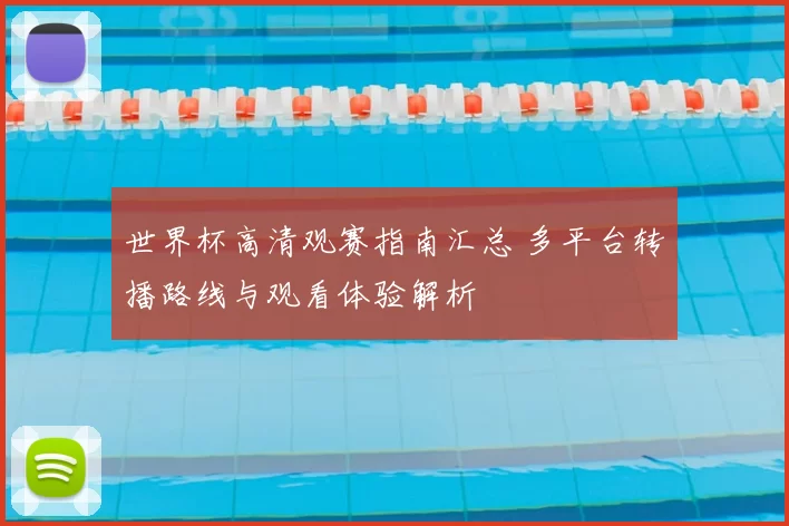 世界杯高清观赛指南汇总 多平台转播路线与观看体验解析