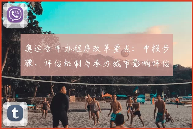 奥运会申办程序改革要点：申报步骤、评估机制与承办城市影响评估