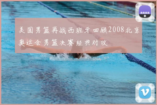 美国男篮再战西班牙回顾2008北京奥运会男篮决赛经典对攻