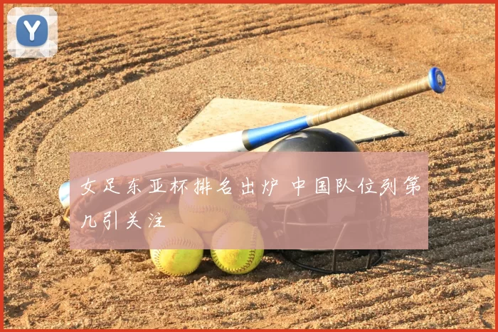 女足东亚杯排名出炉 中国队位列第几引关注