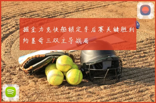 掘金力克快船锁定季后赛关键胜利约基奇三双主导战局