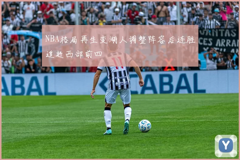 NBA格局再生变湖人调整阵容后连胜追赶西部前四