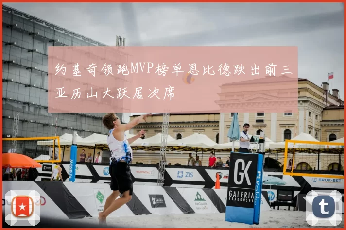 约基奇领跑MVP榜单恩比德跌出前三亚历山大跃居次席