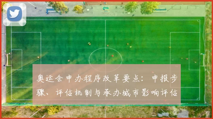 奥运会申办程序改革要点：申报步骤、评估机制与承办城市影响评估