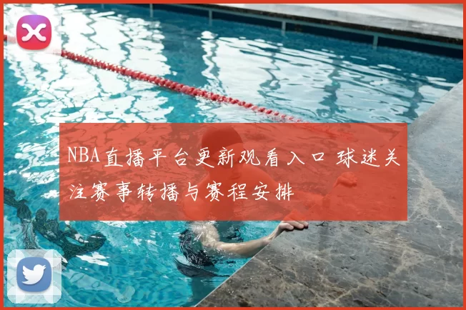 NBA直播平台更新观看入口 球迷关注赛事转播与赛程安排