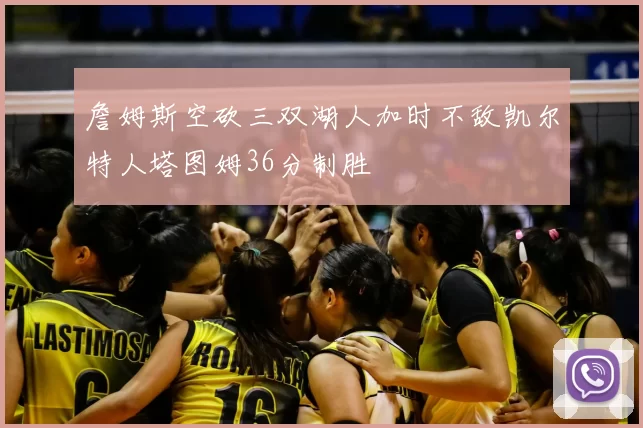 詹姆斯空砍三双湖人加时不敌凯尔特人塔图姆36分制胜