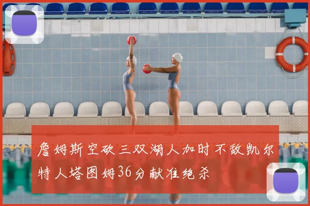 詹姆斯空砍三双湖人加时不敌凯尔特人塔图姆36分献准绝杀