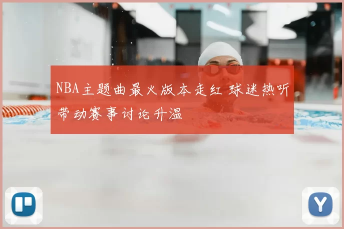 NBA主题曲最火版本走红 球迷热听带动赛事讨论升温