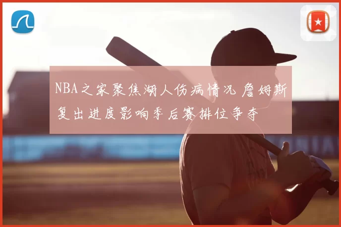 NBA之家聚焦湖人伤病情况 詹姆斯复出进度影响季后赛排位争夺