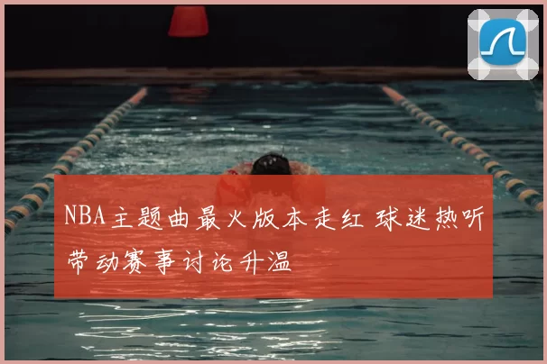 NBA主题曲最火版本走红 球迷热听带动赛事讨论升温