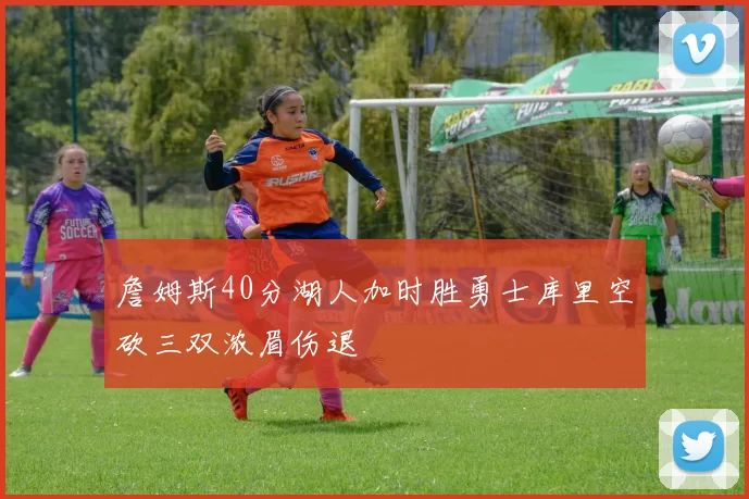 詹姆斯40分湖人加时胜勇士库里空砍三双浓眉伤退